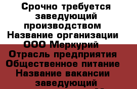 Срочно требуется заведующий производством › Название организации ­ ООО“Меркурий“ › Отрасль предприятия ­ Общественное питание › Название вакансии ­ заведующий производством › Место работы ­ Пермь › Минимальный оклад ­ 25 000 - Пермский край, Пермь г. Работа » Вакансии   